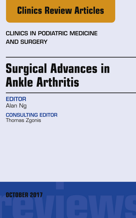 Surgical Advances in Ankle Arthritis, An Issue of Clinics in Podiatric Medicine and Surgery -  Alan Ng