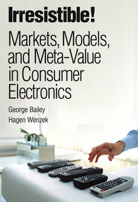 Irresistible! Markets, Models, and Meta-Value in Consumer Electronics (paperback) - George Bailey, Hagen Wenzek