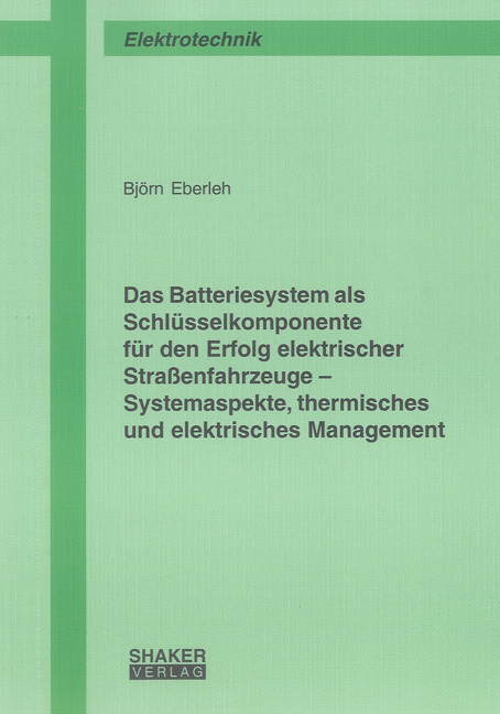 Das Batteriesystem als Schlüsselkomponente für den Erfolg elektrischer Straßenfahrzeuge - Systemaspekte, thermisches und elektrisches Management - Björn Eberleh