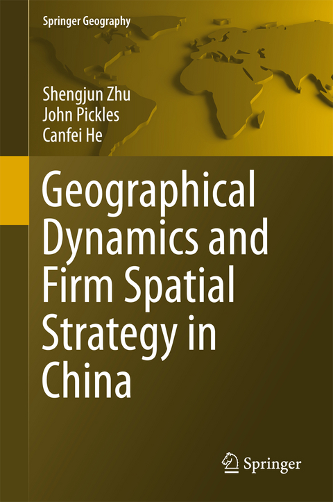 Geographical Dynamics and Firm Spatial Strategy in China - Shengjun Zhu, John Pickles, Canfei He