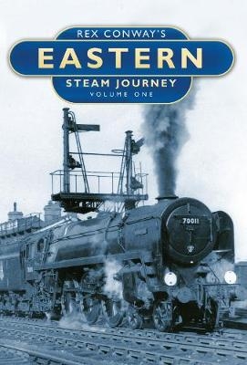 Rex Conway's Eastern Steam Journey: Volume One - Rex Conway
