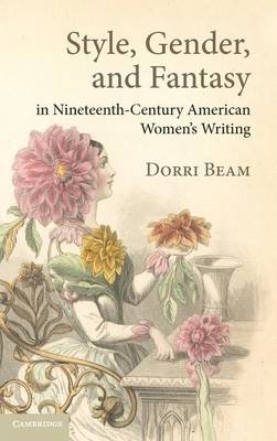 Style, Gender, and Fantasy in Nineteenth-Century American Women's Writing - Dorri Beam