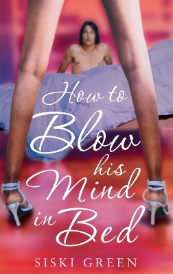 How To Blow His Mind In Bed - Siski Green