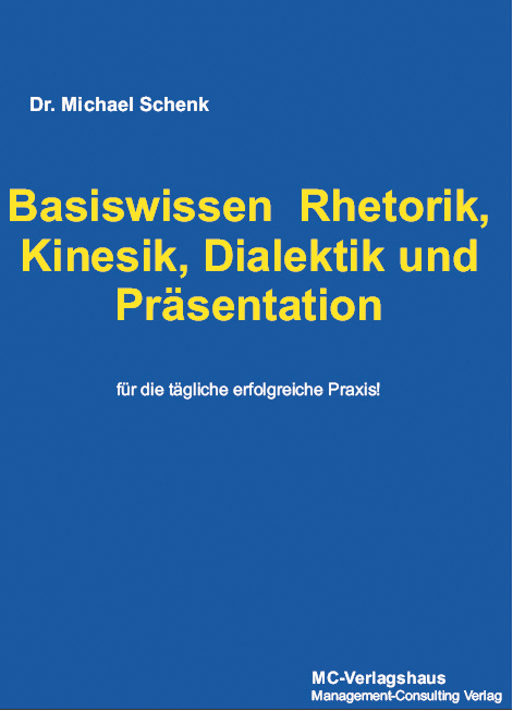 Basiswissen  Rhetorik, Kinesik, Dialektik und Präsentation  für die tägliche erfolgreiche Praxis! - Michael Schenk