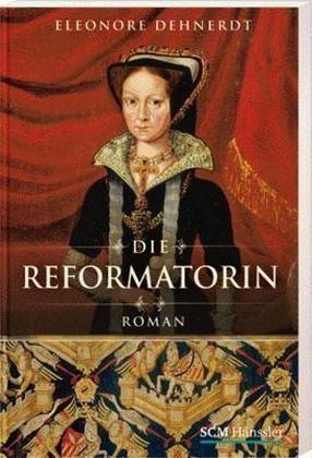 Die Reformatorin - Eleonore Dehnerdt