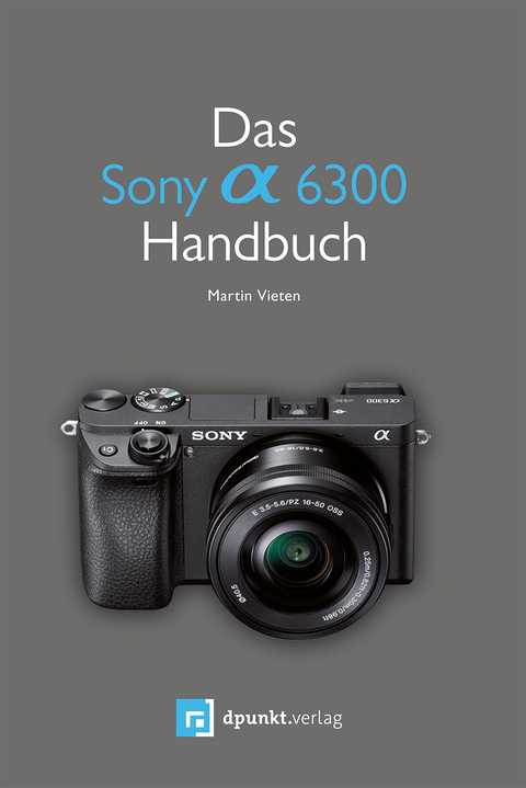 Das Sony Alpha 6300 Handbuch - Martin Vieten