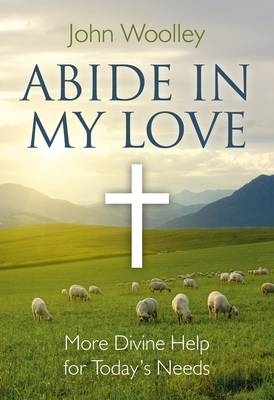 Abide In My Love – More Divine Help for Today`s Needs - John Woolley