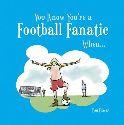 You Know You're a Football Fanatic When... - Ben Fraser