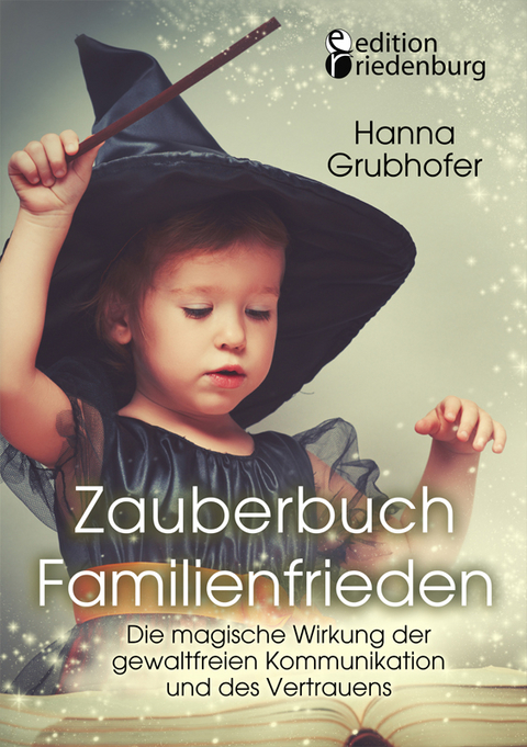 Zauberbuch Familienfrieden - Die magische Wirkung der gewaltfreien Kommunikation und des Vertrauens - Hanna Grubhofer