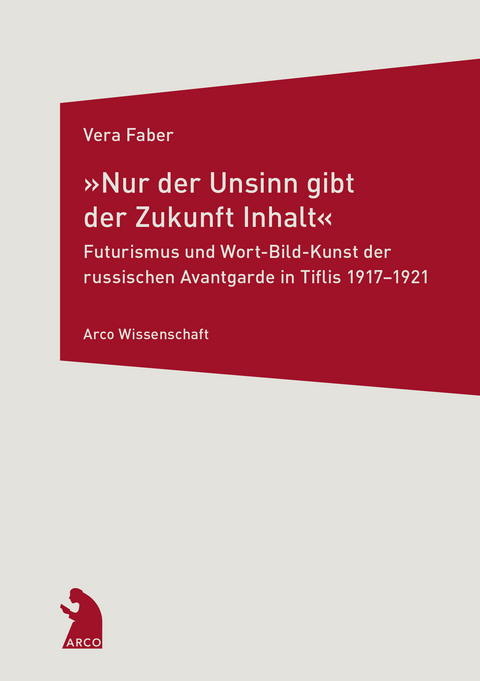 »Nur der Unsinn gibt der Zukunft Inhalt« – Futurismus und Wort-Bild-Kunst der russischen Avantgarde in Tiflis 1917–1921 - Vera Faber