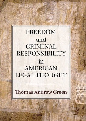 Freedom and Criminal Responsibility in American Legal Thought -  Thomas Andrew Green