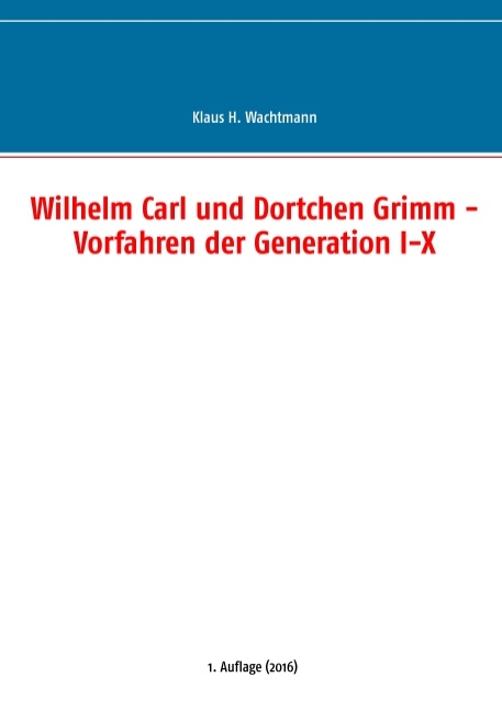 Wilhelm Carl und Dortchen Grimm - Vorfahren der Generation I-X - Klaus H. Wachtmann