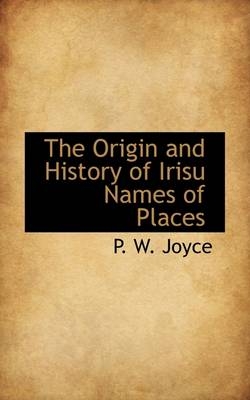 The Origin and History of Irisu Names of Places - P W Joyce