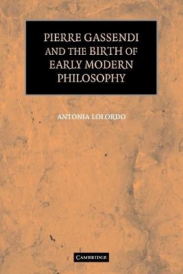 Pierre Gassendi and the Birth of Early Modern Philosophy - Antonia LoLordo