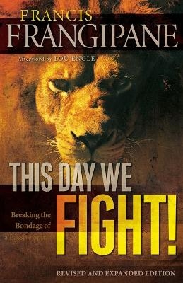 This Day We Fight! – Breaking the Bondage of a Passive Spirit - Francis Frangipane