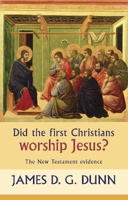 Did the First Christians Worship Jesus? - James D. G. Dunn