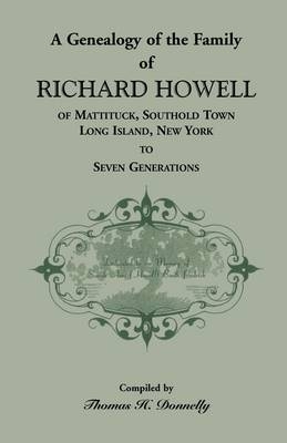 A Genealogy of the Family of Richard Howell of Mattituck, Southold Town, Long Island, New York to Seven Generations - Thomas H Donnelly