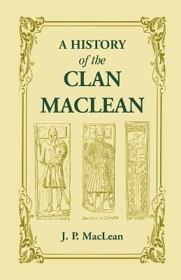 A History of the Clan MacLean from its first settlement at Duard Castle, in the Isle of Mull, to the Present Period, including a Genealogical Account of Some of the Principal Families together with their heraldry, legends, superstitions, etc - J P MacLean
