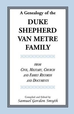 A Genealogy Of The Duke-Shepherd-Van Metre Family From Civil, Military, Church and Family Records and Documents - Samuel Gordon Smyth