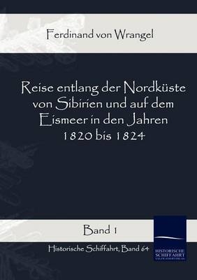 Reise entlang der Nordküste von Sibirien und auf dem Eismeer in den Jahren 1820 bis 1824 Band 1 - Ferdinand von Wrangel