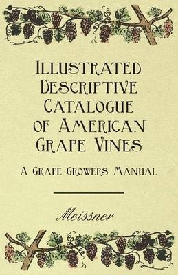 Illustrated Descriptive Catalogue Of American Grape Vines - A Grape Growers Manual -  Meissner