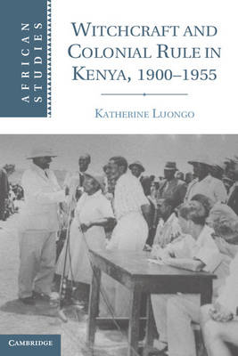 Witchcraft and Colonial Rule in Kenya, 1900-1955 -  Katherine Luongo