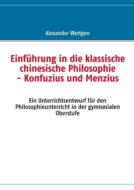 Einführung in die klassische chinesische Philosophie - Konfuzius und Menzius - Alexander Wertgen