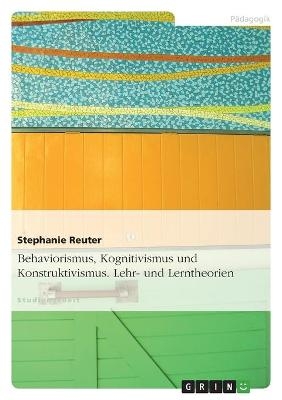 Lehr- und Lerntheorien- Behaviorismus, Kognitivismus und Konstruktivismus - Stephanie Reuter