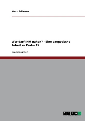 Wer darf IHM nahen? - Eine exegetische Arbeit zu Psalm 15 - Marco Schlenker