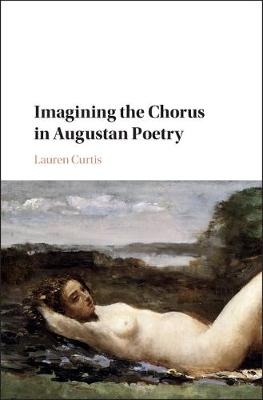 Imagining the Chorus in Augustan Poetry -  Lauren Curtis