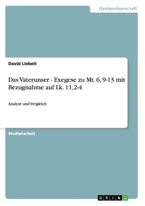 Das Vaterunser - Exegese zu Mt. 6, 9-13 mit Bezugnahme auf  Lk. 11,2-4 - David Liebelt