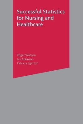 Successful Statistics for Nursing and Healthcare - Roger Watson, Ian Atkinson, Patricia Egerton