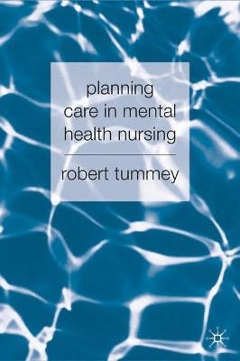 Planning Care in Mental Health Nursing - Robert Tummey