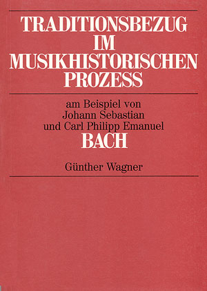 Traditionsbezug im musikhistorischen Prozess zwischen 1720 und 1740 am Beispiel von Johann Sebastian und Carl Philipp Emanuel Bach - Günther Wagner