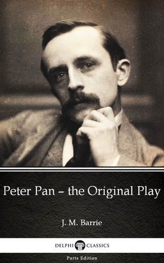 Peter Pan - the Original Play by J. M. Barrie - Delphi Classics (Illustrated) - J. M. Barrie; Delphi Classics