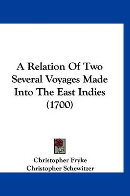 A Relation Of Two Several Voyages Made Into The East Indies (1700) - Christopher Fryke, Christopher Schewitzer