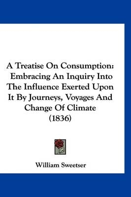 A Treatise On Consumption - William Sweetser