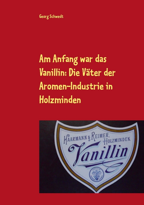Am Anfang war das Vanillin: Die Väter der Aromen-Industrie in Holzminden -  Georg Schwedt