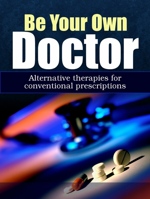 Be Your Own Doctor : Alternative Therapies For Conventional Prescriptions - 