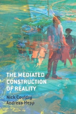 The Mediated Construction of Reality - Nick Couldry, Andreas Hepp