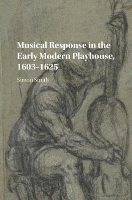 Musical Response in the Early Modern Playhouse, 1603-1625 -  Simon Smith
