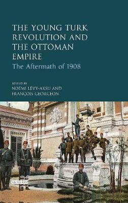 The Young Turk Revolution and the Ottoman Empire -  Francois Georgeon,  Noemi Levy-Aksu
