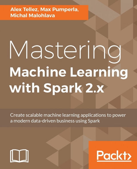 Mastering Machine Learning with Spark 2.x - Alex Tellez, Max Pumperla, Michal Malohlava