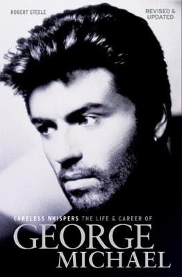 Careless Whispers: The Life & Career of George Michael - Robert Steele