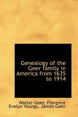Genealogy of the Geer family in America from 1635 to 1914 - Walter Geer, Florence Evelyn Youngs, James Geer