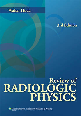 Review of Radiologic Physics - Walter Huda