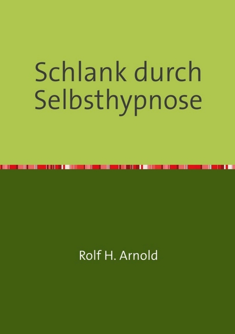 Schlank durch Selbsthypnose - Rolf H. Arnold