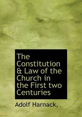 The Constitution & Law of the Church in the First Two Centuries - Adolf Harnack