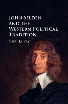 John Selden and the Western Political Tradition -  Ofir Haivry