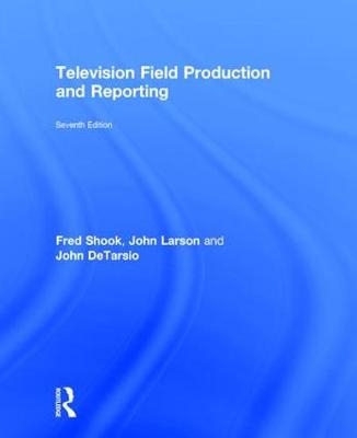 Television Field Production and Reporting -  John DeTarsio,  John Larson,  Fred Shook